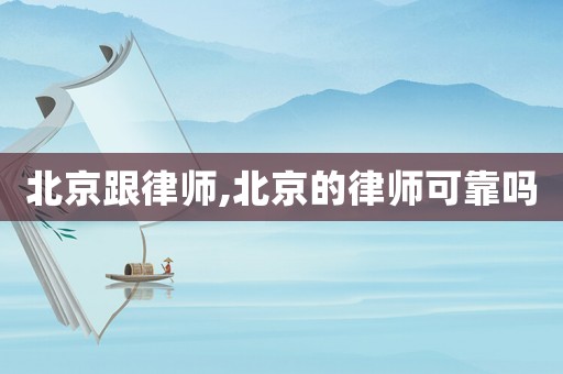 北京跟律師,北京的律師可靠嗎