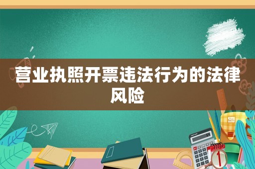 營業(yè)執(zhí)照開票違法行為的法律風險