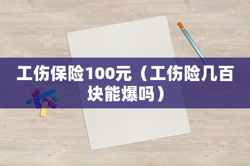 工傷保險100元（工傷險幾百塊能爆嗎）
