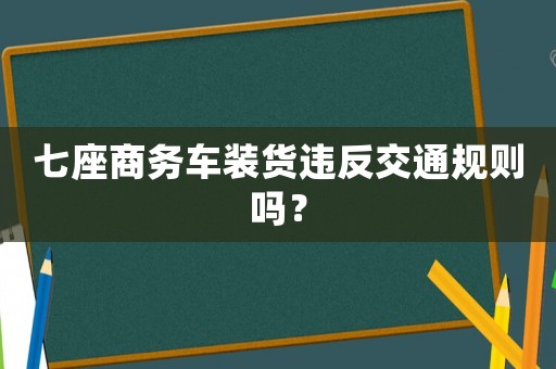 七座商務車裝貨違反交通規則嗎？