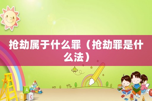 搶劫屬于什么罪（搶劫罪是什么法）