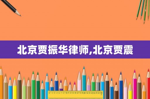 北京賈振華律師,北京賈震