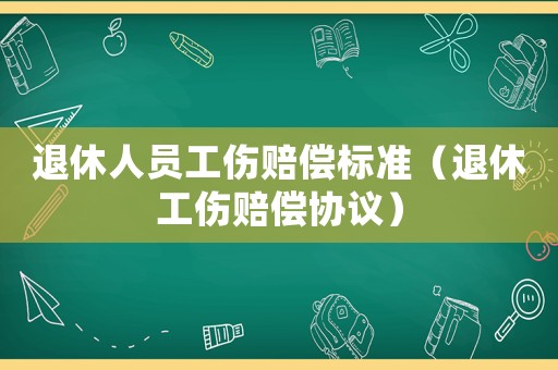 退休人員工傷賠償標準（退休工傷賠償協議）