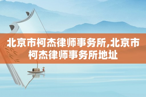 北京市柯杰律師事務(wù)所,北京市柯杰律師事務(wù)所地址