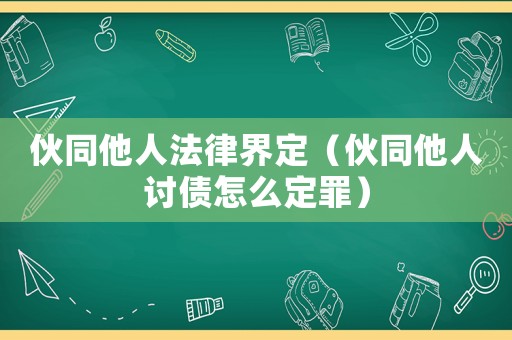 伙同他人法律界定（伙同他人討債怎么定罪）