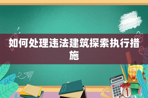 如何處理違法建筑探索執(zhí)行措施