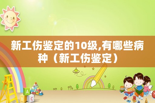 新工傷鑒定的10級(jí),有哪些病種（新工傷鑒定）