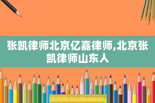 張凱律師北京億嘉律師,北京張凱律師山東人