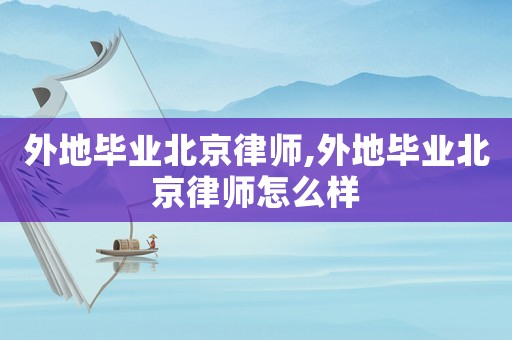 外地畢業北京律師,外地畢業北京律師怎么樣