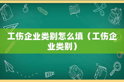 工傷企業(yè)類別怎么填（工傷企業(yè)類別）