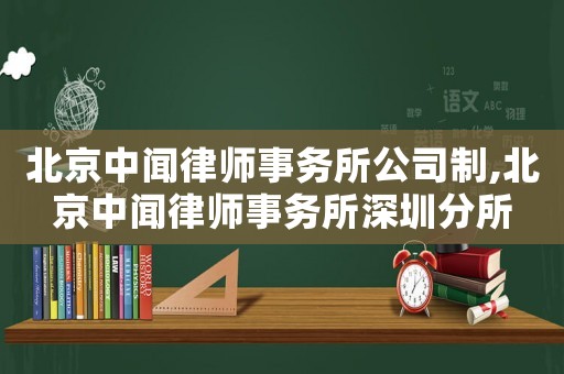 北京中聞律師事務所公司制,北京中聞律師事務所深圳分所