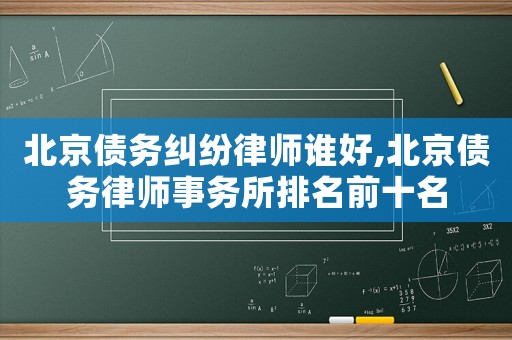 北京債務糾紛律師誰好,北京債務律師事務所排名前十名