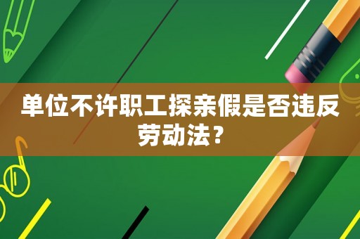 單位不許職工探親假是否違反勞動法？