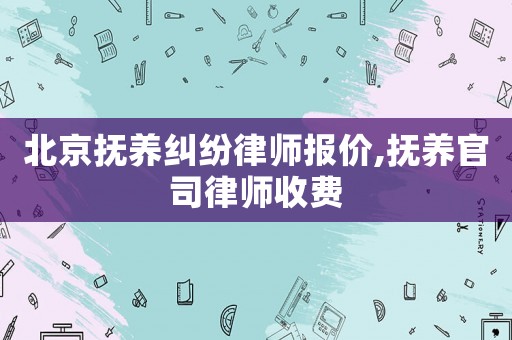 北京撫養糾紛律師報價,撫養官司律師收費
