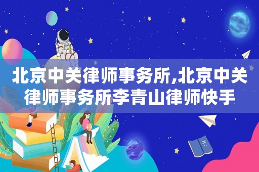 北京中關(guān)律師事務(wù)所,北京中關(guān)律師事務(wù)所李青山律師快手