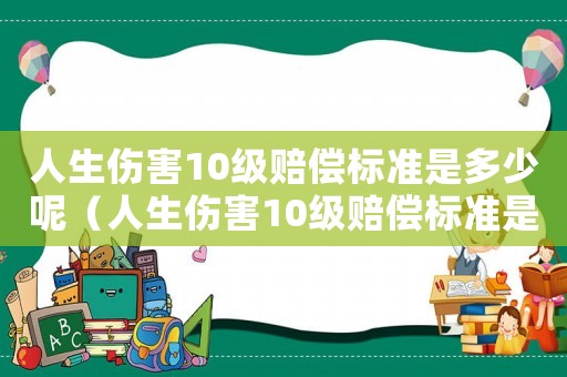 人生傷害10級賠償標準是多少呢（人生傷害10級賠償標準是多少）