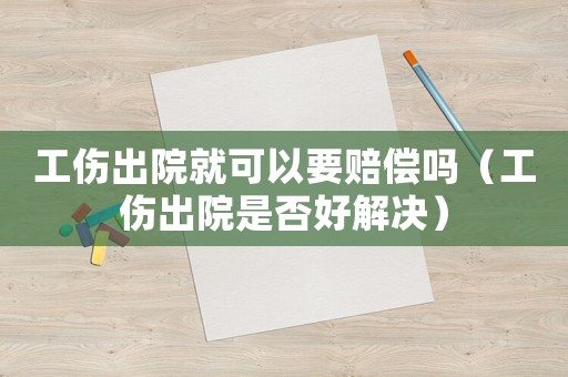 工傷出院就可以要賠償嗎（工傷出院是否好解決）
