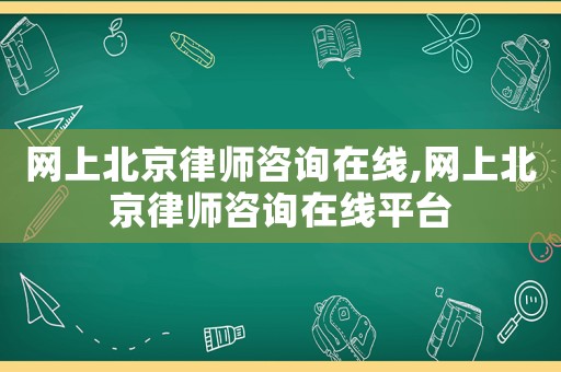 網(wǎng)上北京律師咨詢?cè)诰€,網(wǎng)上北京律師咨詢?cè)诰€平臺(tái)