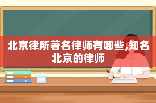 北京律所著名律師有哪些,知名北京的律師