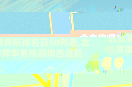 北京律師所排名前50列表,北京律師事務(wù)所的排名靠前