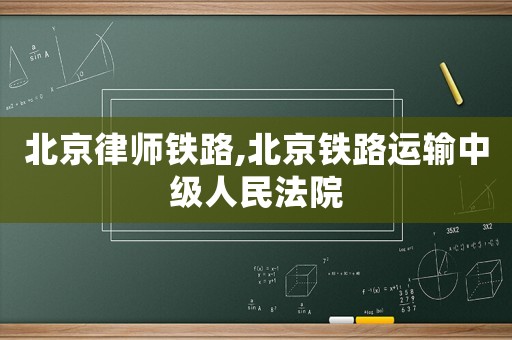 北京律師鐵路,北京鐵路運輸中級人民法院