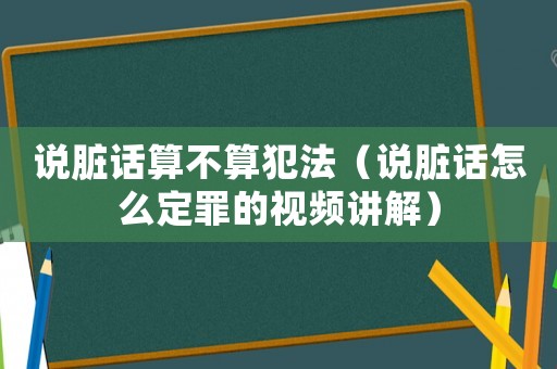 說臟話算不算犯法（說臟話怎么定罪的視頻講解）