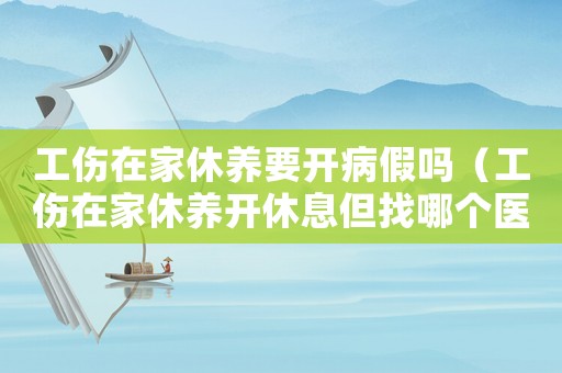 工傷在家休養要開病假嗎（工傷在家休養開休息但找哪個醫生開）