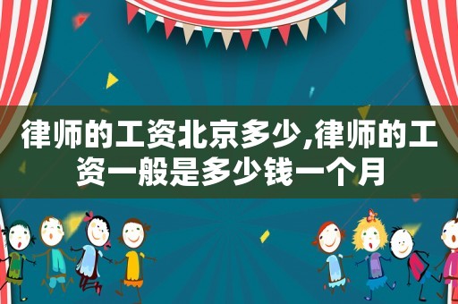 律師的工資北京多少,律師的工資一般是多少錢一個月