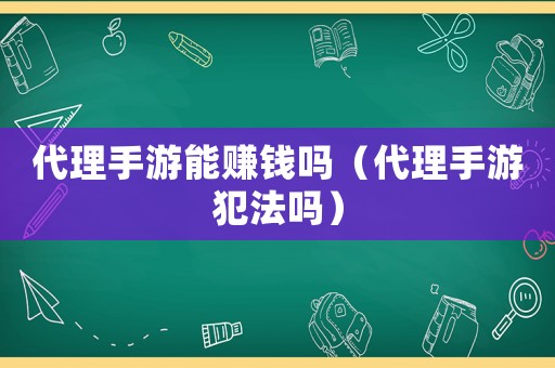 代理手游能賺錢嗎（代理手游犯法嗎）