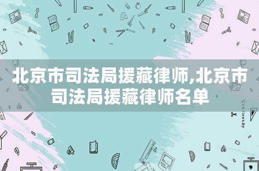 北京市司法局援藏律師,北京市司法局援藏律師名單