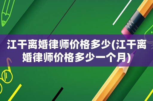 江干離婚律師價格多少(江干離婚律師價格多少一個月)