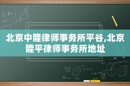 北京中隆律師事務(wù)所平谷,北京隆平律師事務(wù)所地址