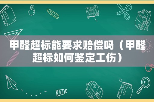 甲醛超標(biāo)能要求賠償嗎（甲醛超標(biāo)如何鑒定工傷）