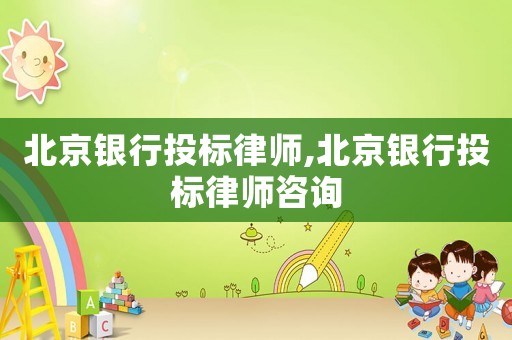 北京銀行投標律師,北京銀行投標律師咨詢