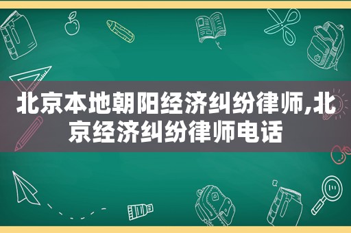 北京本地朝陽經濟糾紛律師,北京經濟糾紛律師電話