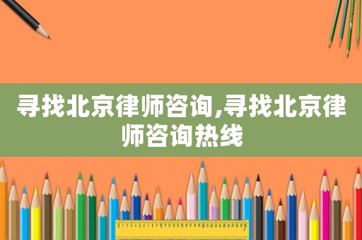 尋找北京律師咨詢,尋找北京律師咨詢熱線