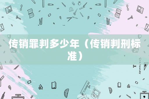 傳銷罪判多少年（傳銷判刑標(biāo)準(zhǔn)）