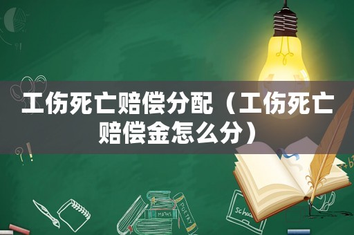 工傷死亡賠償分配（工傷死亡賠償金怎么分）