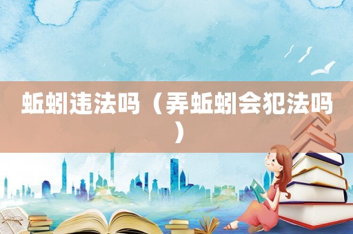 蚯蚓違法嗎（弄蚯蚓會犯法嗎）