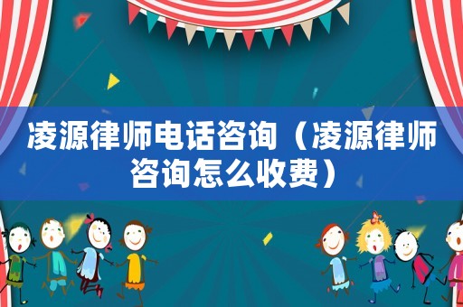 凌源律師電話咨詢（凌源律師咨詢怎么收費）