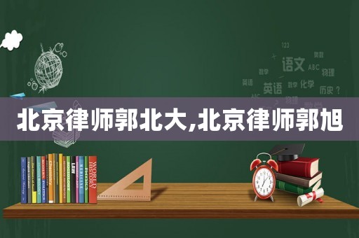 北京律師郭北大,北京律師郭旭