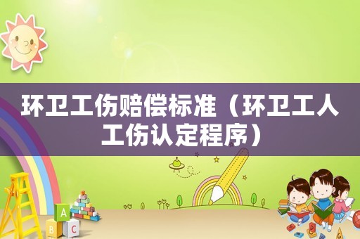 環(huán)衛(wèi)工傷賠償標(biāo)準(zhǔn)（環(huán)衛(wèi)工人工傷認(rèn)定程序）