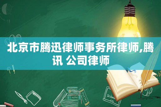 北京市騰迅律師事務所律師,騰訊 公司律師