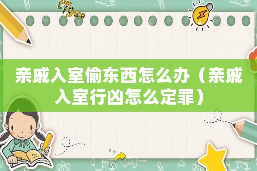 親戚入室偷東西怎么辦（親戚入室行兇怎么定罪）