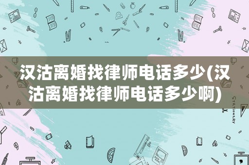 漢沽離婚找律師電話多少(漢沽離婚找律師電話多少啊)