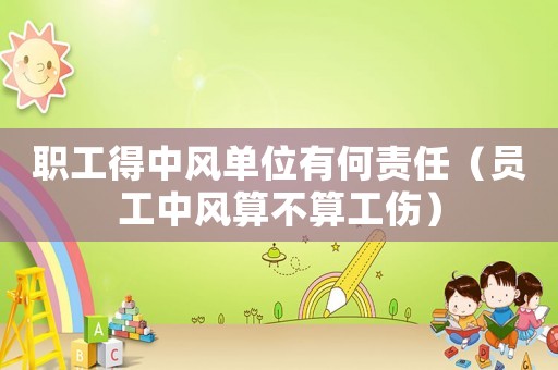 職工得中風單位有何責任（員工中風算不算工傷）