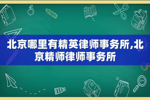 北京哪里有精英律師事務(wù)所,北京精師律師事務(wù)所