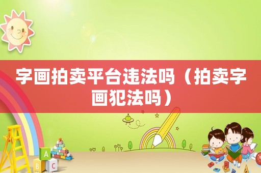 字畫拍賣平臺違法嗎（拍賣字畫犯法嗎）