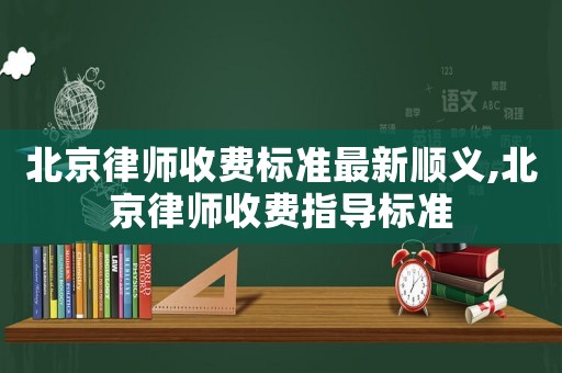 北京律師收費標準最新順義,北京律師收費指導標準