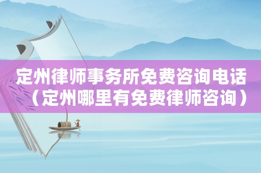 定州律師事務所免費咨詢電話（定州哪里有免費律師咨詢）